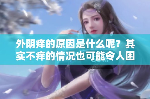 外阴痒的原因是什么呢？其实不痒的情况也可能令人困惑。