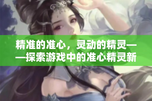 精准的准心，灵动的精灵——探索游戏中的准心精灵新体验