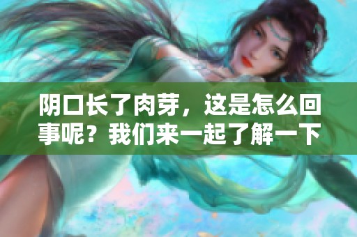 阴口长了肉芽，这是怎么回事呢？我们来一起了解一下相关情况吧。