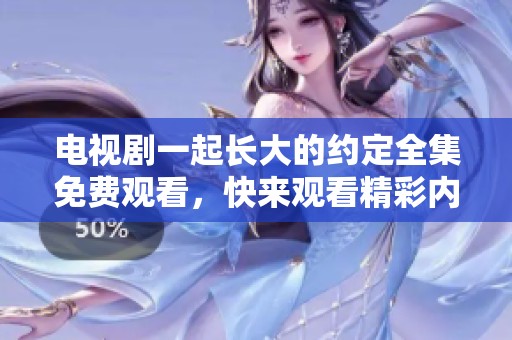 电视剧一起长大的约定全集免费观看，快来观看精彩内容吧！