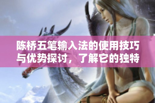 陈桥五笔输入法的使用技巧与优势探讨，了解它的独特之处与应用价值