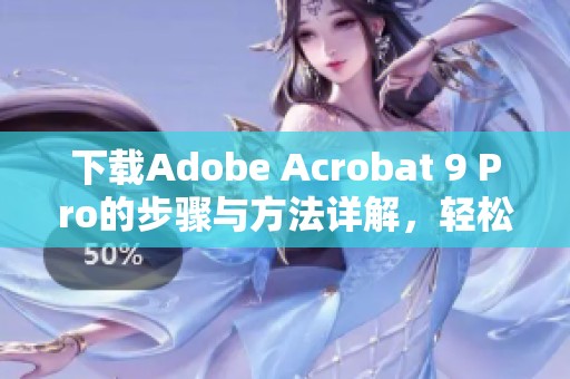 下载Adobe Acrobat 9 Pro的步骤与方法详解，轻松获取专业工具