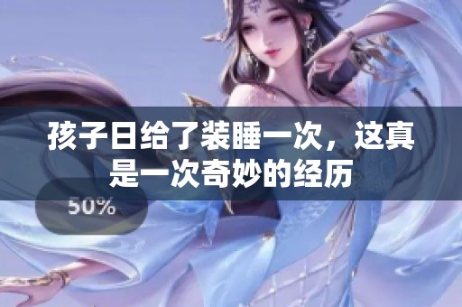 孩子日给了装睡一次，这真是一次奇妙的经历