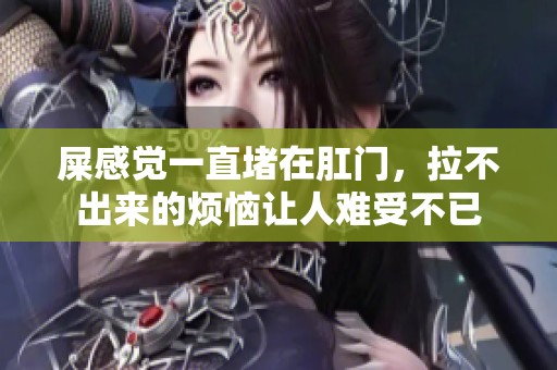 屎感觉一直堵在肛门，拉不出来的烦恼让人难受不已