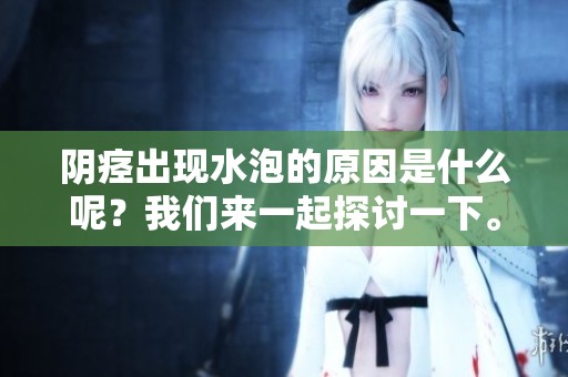 阴痉出现水泡的原因是什么呢？我们来一起探讨一下。