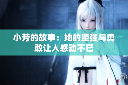 小芳的故事：她的坚强与勇敢让人感动不已