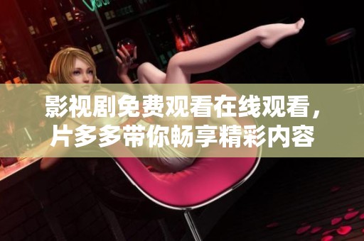 影视剧免费观看在线观看，片多多带你畅享精彩内容