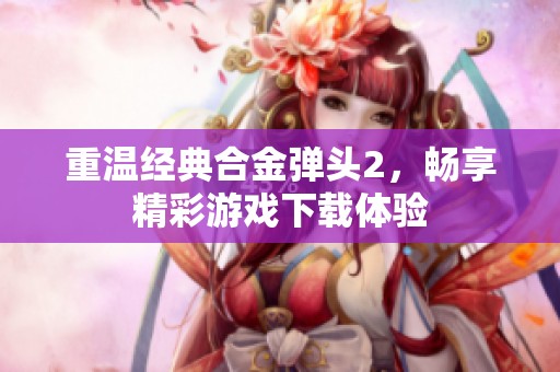 重温经典合金弹头2，畅享精彩游戏下载体验