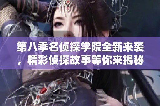第八季名侦探学院全新来袭，精彩侦探故事等你来揭秘！
