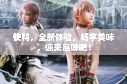 快鸭，全新体验，畅享美味，速来品味吧！