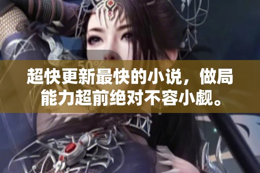 超快更新最快的小说，做局能力超前绝对不容小觑。