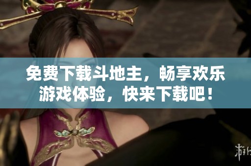 免费下载***，畅享欢乐游戏体验，快来下载吧！