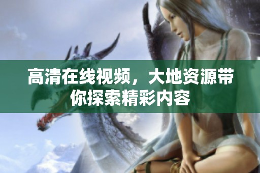 高清在线视频，大地资源带你探索精彩内容