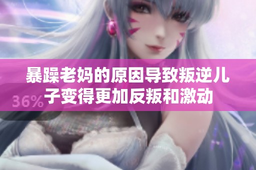 暴躁老妈的原因导致叛逆儿子变得更加反叛和激动