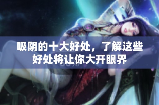 吸阴的十大好处，了解这些好处将让你大开眼界