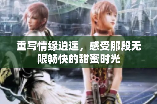 重写情缘逍遥，感受那段无限畅快的甜蜜时光