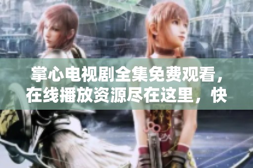 掌心电视剧全集免费观看，在线播放资源尽在这里，快来体验吧！