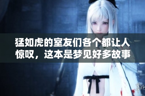 猛如虎的室友们各个都让人惊叹，这本是梦见好多故事的分享