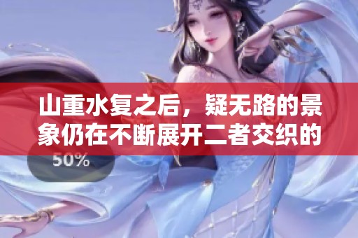 山重水复之后，疑无路的景象仍在不断展开二者交织的诗意之旅