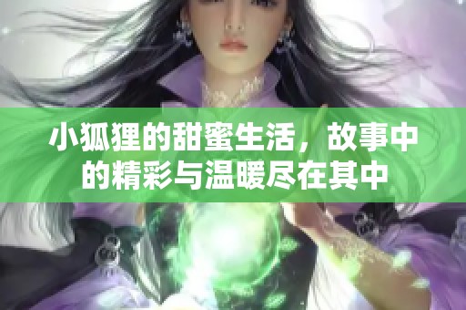 小狐狸的甜蜜生活，故事中的精彩与温暖尽在其中