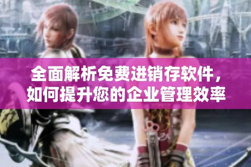 全面解析免费进销存软件，如何提升您的企业管理效率