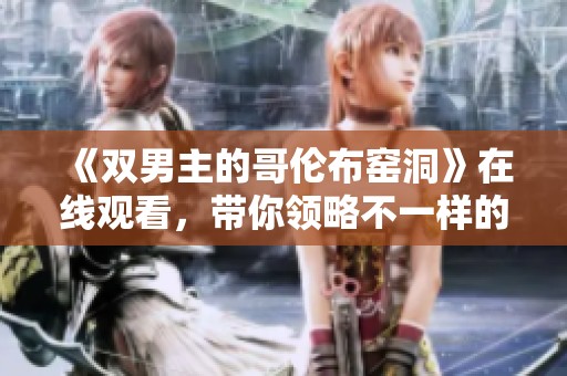 《双男主的哥伦布窑洞》在线观看，带你领略不一样的冒险故事