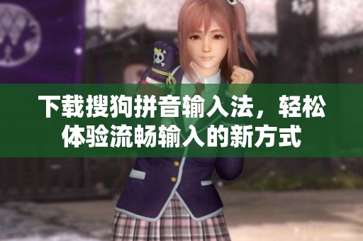 下载搜狗拼音输入法，轻松体验流畅输入的新方式