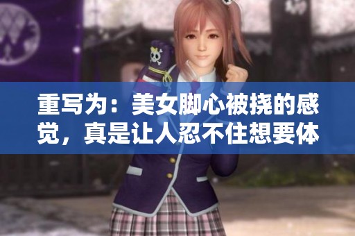 重写为：美女脚心被挠的感觉，真是让人忍不住想要体验一下