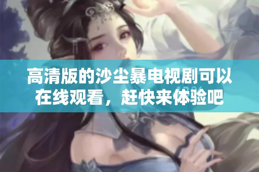 高清版的沙尘暴电视剧可以在线观看，赶快来体验吧
