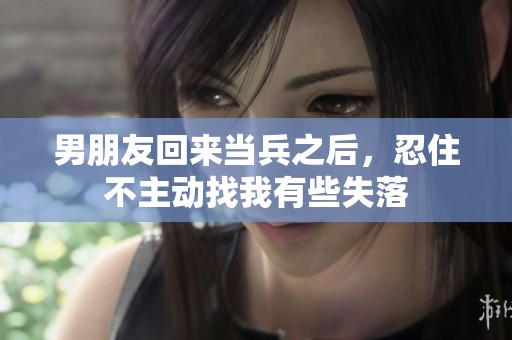 男朋友回来当兵之后，忍住不主动找我有些失落
