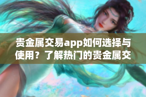 贵金属交易app如何选择与使用？了解热门的贵金属交易应用推荐