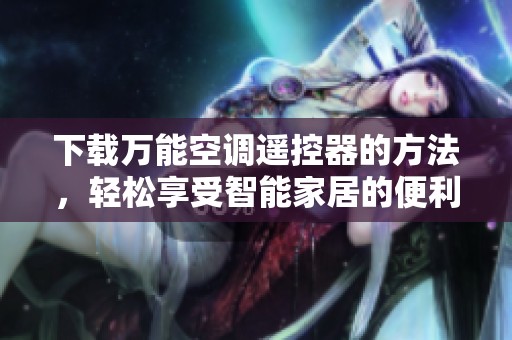 下载万能空调遥控器的方法，轻松享受智能家居的便利体验