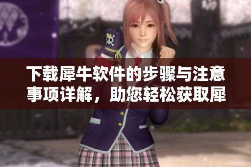 下载犀牛软件的步骤与注意事项详解，助您轻松获取犀牛软件下载