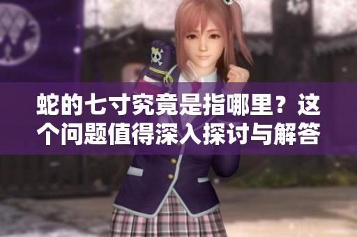 蛇的七寸究竟是指哪里？这个问题值得深入探讨与解答。