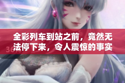 全彩列车到站之前，竟然无法停下来，令人震惊的事实。