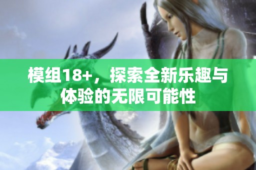 模组18+，探索全新乐趣与体验的无限可能性