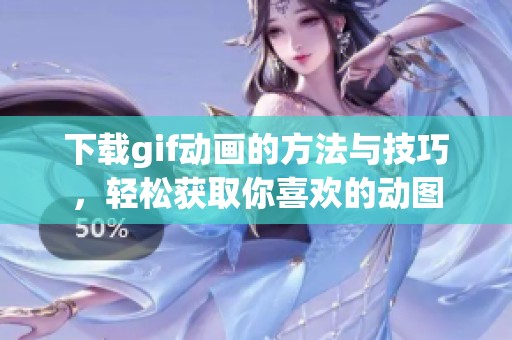 下载gif动画的方法与技巧，轻松获取你喜欢的动图