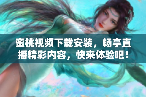 蜜桃视频下载安装，畅享直播精彩内容，快来体验吧！