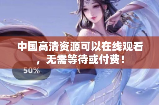中国高清资源可以在线观看，无需等待或付费！