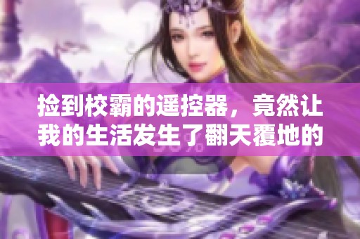 捡到校霸的遥控器，竟然让我的生活发生了翻天覆地的变化