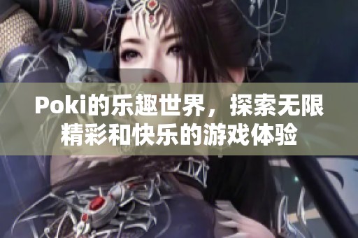 Poki的乐趣世界，探索无限精彩和快乐的游戏体验