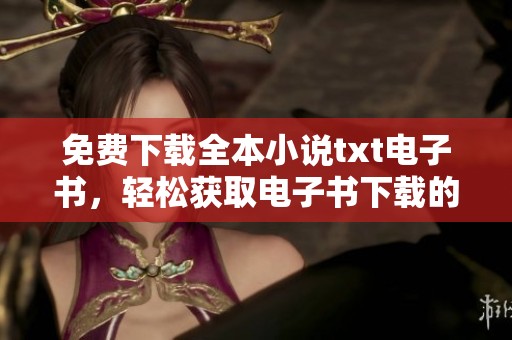 免费下载全本小说txt电子书，轻松获取电子书下载的秘籍