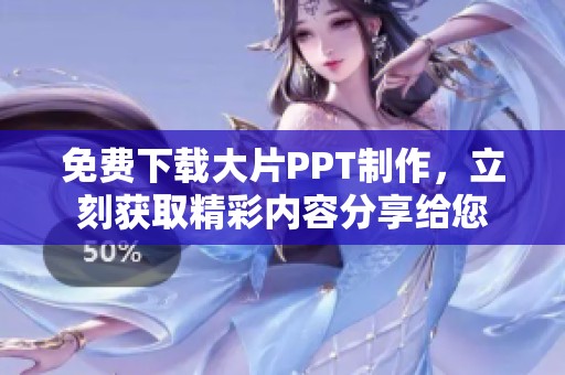 免费下载大片PPT制作，立刻获取精彩内容分享给您