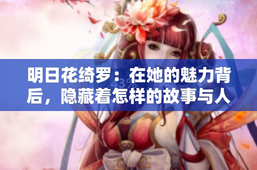 明日花绮罗：在她的魅力背后，隐藏着怎样的故事与人生？