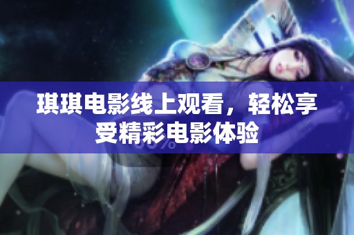 琪琪电影线上观看，轻松享受精彩电影体验