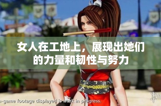 女人在工地上，展现出她们的力量和韧性与努力