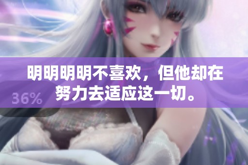 明明明明不喜欢，但他却在努力去适应这一切。