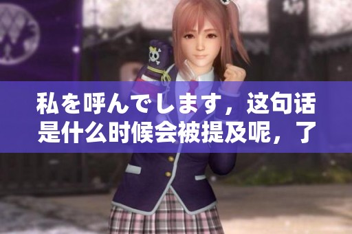 私を呼んでします，这句话是什么时候会被提及呢，了解一下吧