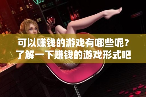 可以赚钱的游戏有哪些呢？了解一下赚钱的游戏形式吧！