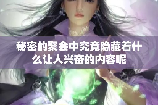 秘密的聚会中究竟隐藏着什么让人兴奋的内容呢
